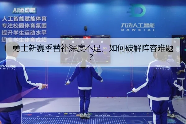 勇士新赛季替补深度不足，如何破解阵容难题？